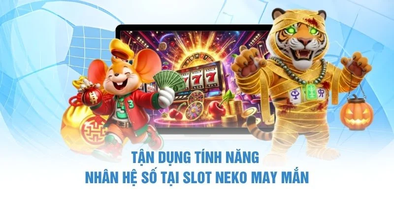 Slot Neko May Mắn - Trò Chơi Slot Hấp Dẫn Bùng Nổ 4 Tận dụng tính năng nhân hệ số tại Slot Neko may mắn